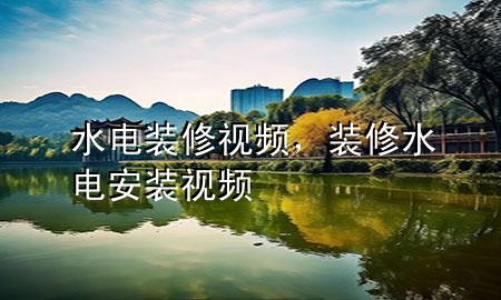水電裝修視頻，裝修水電安裝視頻