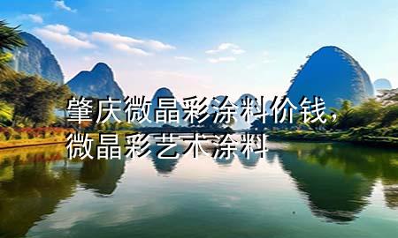 肇慶微晶彩涂料價錢，微晶彩藝術(shù)涂料