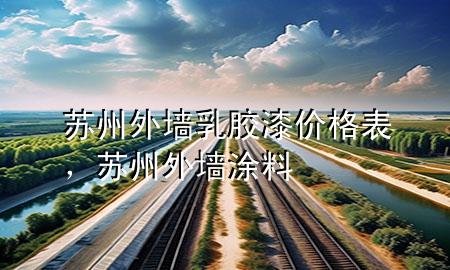 蘇州外墻乳膠漆價(jià)格表,蘇州外墻涂料