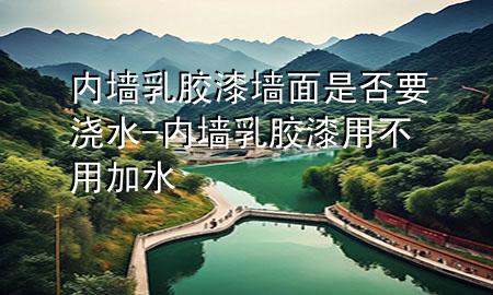 內墻乳膠漆墻面是否要澆水-內墻乳膠漆用不用加水