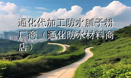 通化代加工防水膩?zhàn)臃蹚S商（通化防水材料商店）