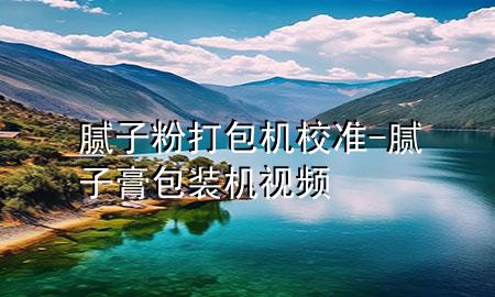 膩子粉打包機校準(zhǔn)-膩子膏包裝機視頻