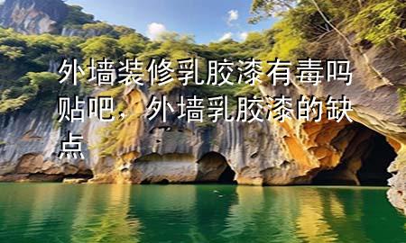 外墻裝修乳膠漆有毒嗎貼吧，外墻乳膠漆的缺點