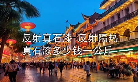 反射真石漆-反射隔熱真石漆多少錢一公斤