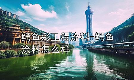 鱷魚(yú)彩工程涂料-鱷魚(yú)涂料怎么樣