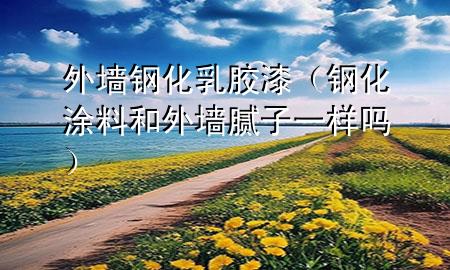 外墻鋼化乳膠漆（鋼化涂料和外墻膩子一樣嗎）