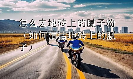怎么去地磚上的膩?zhàn)臃郏ㄈ绾吻鍧嵉卮u上的膩?zhàn)樱?>
             </div>
             <!--文章無(wú)圖的情況下插入一張圖片end-->
              
      <p>大家好，今天小編關(guān)注到一個(gè)比較有意思的話題，就是關(guān)于怎么去地磚上的膩?zhàn)臃鄣膯?wèn)題，于是小編就整理了5個(gè)相關(guān)介紹怎么去地磚上的膩?zhàn)臃鄣慕獯穑屛覀円黄鹂纯窗伞?/p><ol type=
