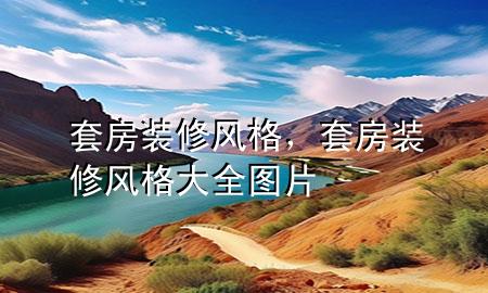套房裝修風(fēng)格，套房裝修風(fēng)格大全圖片