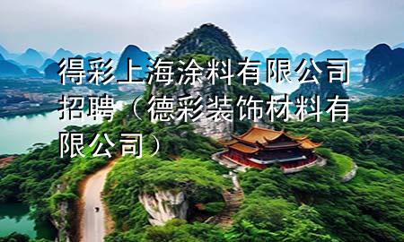 得彩上海涂料有限公司招聘(德彩裝飾材料有限公司)