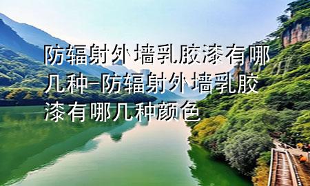 防輻射外墻乳膠漆有哪幾種-防輻射外墻乳膠漆有哪幾種顏色