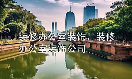 裝修辦公室裝飾，裝修辦公室裝飾公司