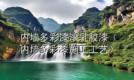 內(nèi)墻多彩漆滾乳膠漆(內(nèi)墻多彩漆施工工藝)