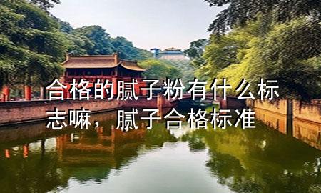 合格的膩子粉有什么標志嘛，膩子合格標準