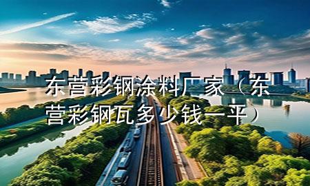 東營彩鋼涂料廠家（東營彩鋼瓦多少錢一平）