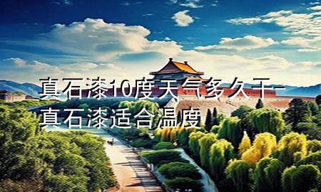 真石漆10度天氣多久干-真石漆適合溫度