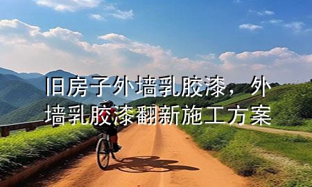舊房子外墻乳膠漆，外墻乳膠漆翻新施工方案