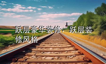 躍層豪華裝修，躍層裝修風(fēng)格
