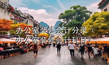 辦公室裝修會(huì)計(jì)分錄（辦公室裝修 會(huì)計(jì)科目）