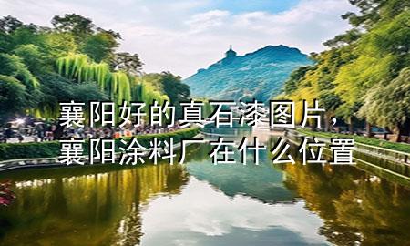 襄陽好的真石漆圖片,襄陽涂料廠在什么位置