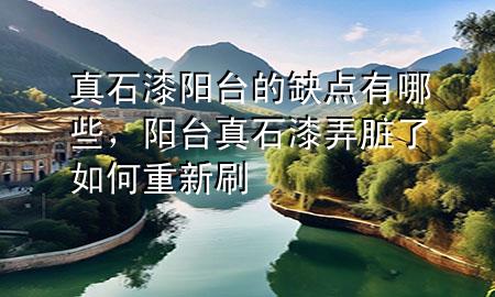 真石漆陽(yáng)臺(tái)的缺點(diǎn)有哪些，陽(yáng)臺(tái)真石漆弄臟了如何重新刷