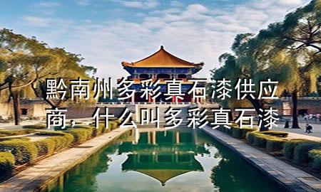 黔南州多彩真石漆供應(yīng)商，什么叫多彩真石漆