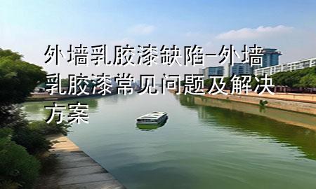 外墻乳膠漆缺陷-外墻乳膠漆常見問題及解決方案