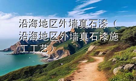 沿海地區(qū)外墻真石漆（沿海地區(qū)外墻真石漆施工工藝）