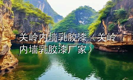 關嶺內墻乳膠漆(關嶺內墻乳膠漆廠家)