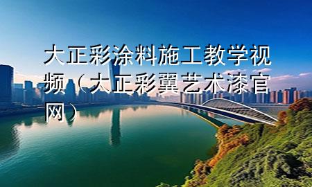 大正彩涂料施工教學(xué)視頻(大正彩翼藝術(shù)漆官網(wǎng))
