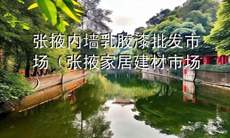 張掖內(nèi)墻乳膠漆批發(fā)市場(chǎng)(張掖家居建材市場(chǎng))
