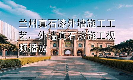 蘭州真石漆外墻施工工藝，外墻真石漆施工視頻播放