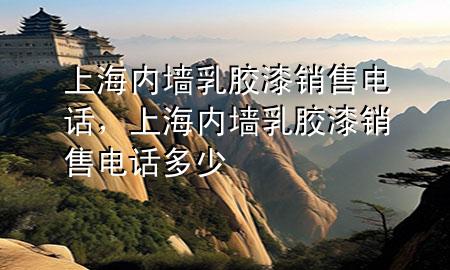 上海內(nèi)墻乳膠漆銷售電話，上海內(nèi)墻乳膠漆銷售電話多少