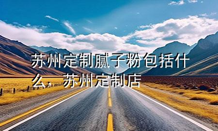 蘇州定制膩?zhàn)臃郯ㄊ裁矗K州定制店