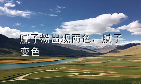 膩?zhàn)臃鄢霈F(xiàn)兩色，膩?zhàn)幼兩?>
             </div>
             <!--文章無(wú)圖的情況下插入一張圖片end-->
              
      <p>本篇文章給大家談?wù)勀佔(zhàn)臃鄢霈F(xiàn)兩色，以及膩?zhàn)幼兩珜?duì)應(yīng)的知識(shí)點(diǎn)，希望對(duì)各位有所幫助，不要忘了收***本站喔。
今天給各位分享膩?zhàn)臃鄢霈F(xiàn)兩色的知識(shí)，其中也會(huì)對(duì)膩?zhàn)幼兩M(jìn)行解釋?zhuān)绻芘銮山鉀Q***現(xiàn)在面臨的問(wèn)題，別忘了關(guān)注本站，現(xiàn)在開(kāi)始吧！</p><ol type=