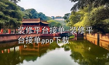 裝修平臺(tái)接單-裝修平臺(tái)接單app下載