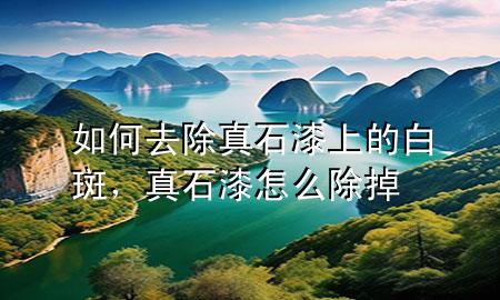 如何去除真石漆上的白斑,真石漆怎么除掉