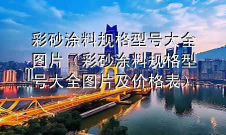 彩砂涂料規(guī)格型號(hào)大全圖片(彩砂涂料規(guī)格型號(hào)大全圖片及價(jià)格表)