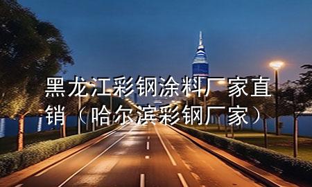 黑龍江彩鋼涂料廠家直銷(哈爾濱彩鋼廠家)