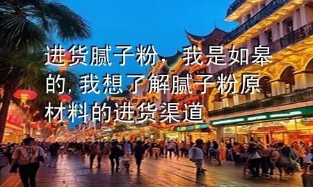 進(jìn)貨膩?zhàn)臃?，我是如皋?我想了解膩?zhàn)臃墼牧系倪M(jìn)貨渠道