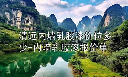 清遠內(nèi)墻乳膠漆價位多少-內(nèi)墻乳膠漆報價單
