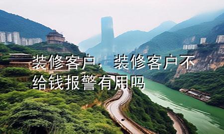 裝修客戶，裝修客戶不給錢報(bào)警有用嗎