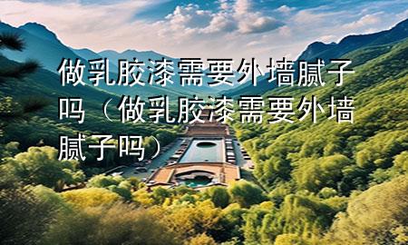 做乳膠漆需要外墻膩?zhàn)訂幔ㄗ鋈槟z漆需要外墻膩?zhàn)訂幔?>
             </div>
             <!--文章無(wú)圖的情況下插入一張圖片end-->
              
      <p>本篇文章給大家談?wù)勛鋈槟z漆需要外墻膩?zhàn)訂幔约白鋈槟z漆需要外墻膩?zhàn)訂釋?duì)應(yīng)的知識(shí)點(diǎn)，希望對(duì)各位有所幫助，不要忘了收***本站喔。
今天給各位分享做乳膠漆需要外墻膩?zhàn)訂岬闹R(shí)，其中也會(huì)對(duì)做乳膠漆需要外墻膩?zhàn)訂徇M(jìn)行解釋，如果能碰巧解決***現(xiàn)在面臨的問(wèn)題，別忘了關(guān)注本站，現(xiàn)在開(kāi)始吧！</p><ol type=