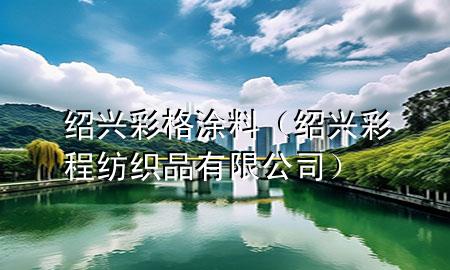 紹興彩格涂料（紹興彩程紡織品有限公司）