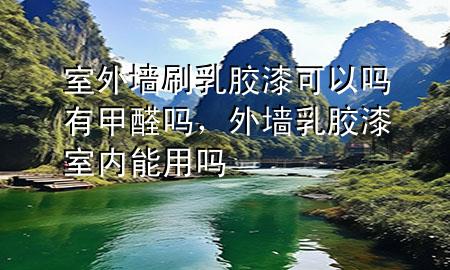 室外墻刷乳膠漆可以嗎有甲醛嗎,外墻乳膠漆室內(nèi)能用嗎