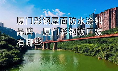 廈門彩鋼屋面防水涂料品牌,廈門彩鋼板廠家有哪些