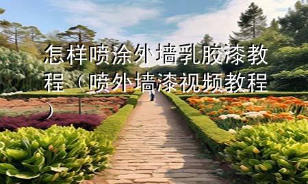 怎樣噴涂外墻乳膠漆教程(噴外墻漆視頻教程)