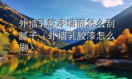 外墻乳膠漆墻面怎么刮膩?zhàn)樱ㄍ鈮θ槟z漆怎么刷)