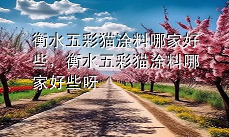 衡水五彩貓涂料哪家好些，衡水五彩貓涂料哪家好些呀