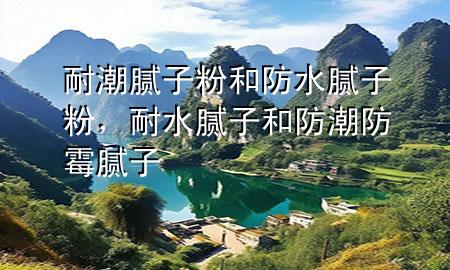 耐潮膩?zhàn)臃酆头浪佔(zhàn)臃?，耐水膩?zhàn)雍头莱狈烂鼓佔(zhàn)?>
             </div>
             <!--文章無圖的情況下插入一張圖片end-->
              
      <p>本篇文章給大家談?wù)勀统蹦佔(zhàn)臃酆头浪佔(zhàn)臃郏约澳退佔(zhàn)雍头莱狈烂鼓佔(zhàn)訉?duì)應(yīng)的知識(shí)點(diǎn)，希望對(duì)各位有所幫助，不要忘了收***本站喔。
今天給各位分享耐潮膩?zhàn)臃酆头浪佔(zhàn)臃鄣闹R(shí)，其中也會(huì)對(duì)耐水膩?zhàn)雍头莱狈烂鼓佔(zhàn)舆M(jìn)行解釋，如果能碰巧解決***現(xiàn)在面臨的問題，別忘了關(guān)注本站，現(xiàn)在開始吧！</p><ol type=