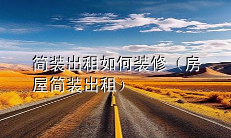 簡裝出租如何裝修（房屋簡裝出租）